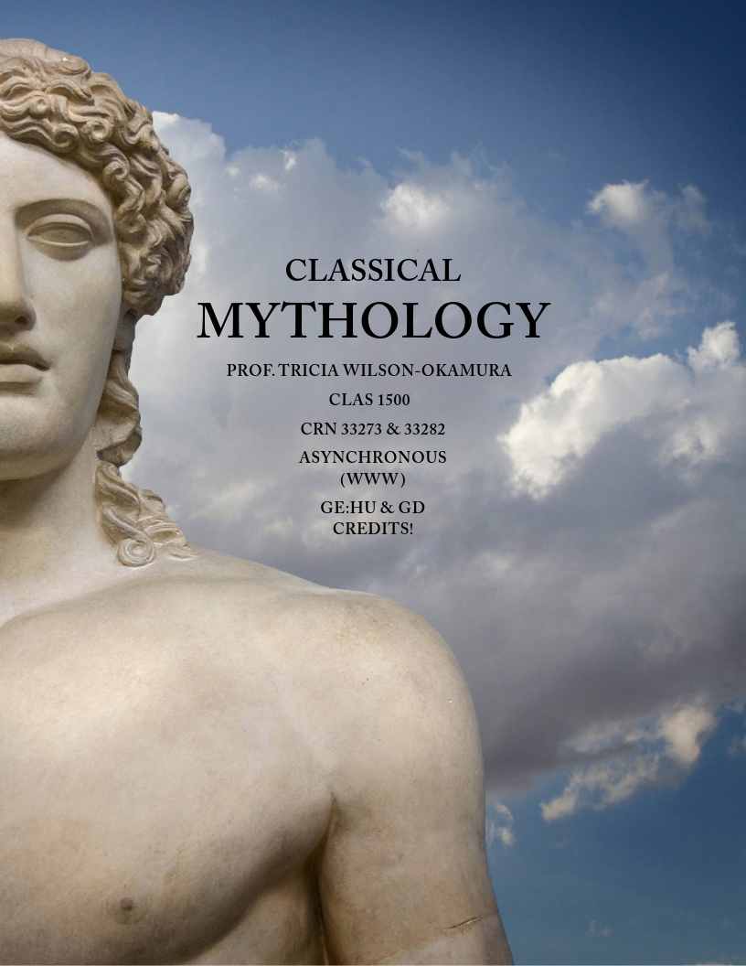 Course flyer for spring 2025 CLASS 1500; Classical Mythology Prof. Tricia Wilson-Okamura CLAS 1500 CRN 33273 & 33282 Asynchronous (WWW) GE:HU and GD Credits! Major myths of ancient Greece and Rome, their meanings and functions in ancient cultures and literatures.